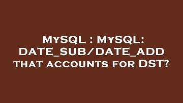 MySQL : MySQL: DATE_SUB/DATE_ADD that accounts for DST?