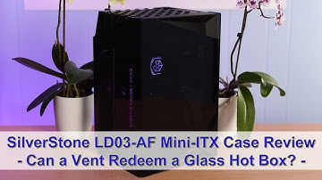 SilverStone LD03-AF Mini-ITX PC Case Review - Can a Vent Redeem a Glass Hot Box?