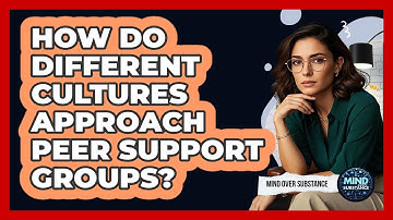 How Do Different Cultures Approach Peer Support Groups? - Mind Over Substance