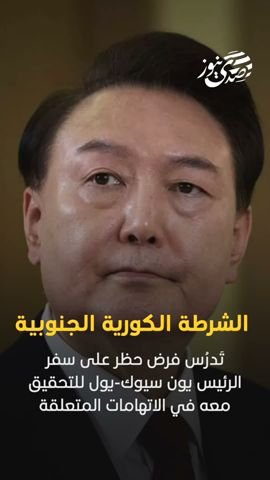 صدى نيوز | الشرطة الكورية الجنوبية تدرس فرض حظر على سفر الرئيس يون سيوك