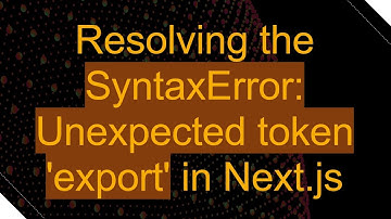 Resolving the SyntaxError: Unexpected token 