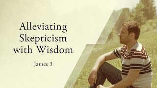 PD's Reflections - Alleviating Skepticism with Wisdom (James 3) - March 22, 2022