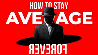 HOW TO STAY AVERAGE FOREVER (WITHOUT EVEN REALIZING)