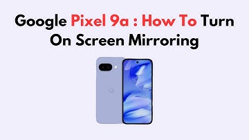 Google Pixel 9a : How To Turn On Screen Mirroring