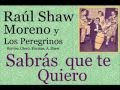 Raúl Shaw Moreno y Los Peregrinos: Sabrás que te Quiero  -  (letra y acordes)