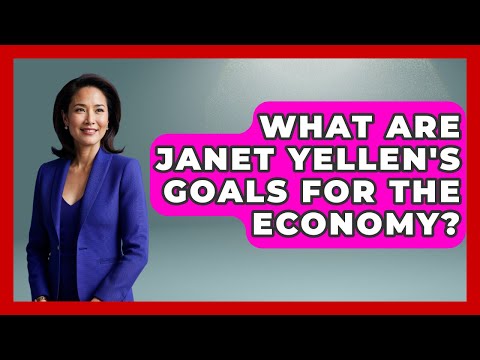 What Are Janet Yellen's Goals For The Economy? - The Right Politics