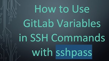 How to Use GitLab Variables in SSH Commands with sshpass
