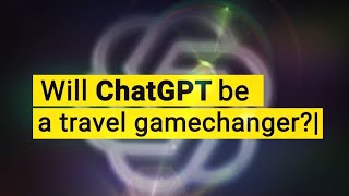 Will ChatGPT be a Travel Gamechanger?