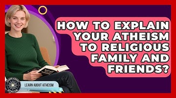 How To Explain Your Atheism To Religious Family And Friends? - Learn About Atheism
