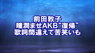 前田敦子AKB“復帰”歌詞間違えて苦笑いも