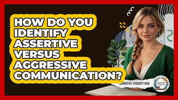 How Do You Identify Assertive Versus Aggressive Communication? - Cognitive Therapy Hub