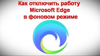 как отключить работу microsoft edge в фоновом режиме