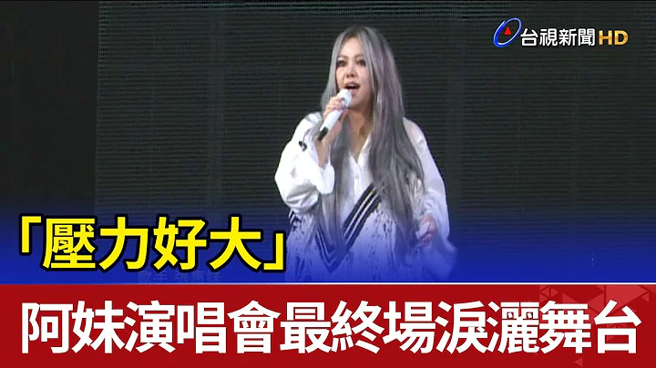 “压力好大”阿妹演唱会最终场泪洒舞台 - 天天要闻