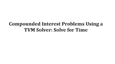 Compounded Interest Problems Using a TVM Solver: Solving for Time