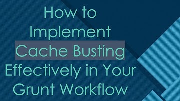 How to Implement Cache Busting Effectively in Your Grunt Workflow