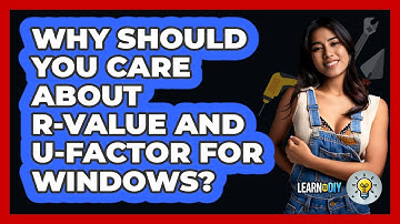 Why Should You Care About R-value And U-factor For Windows? - LearnToDIY360.com