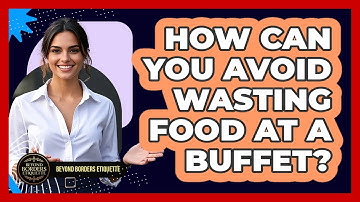 How Can You Avoid Wasting Food At A Buffet? - Beyond Borders Etiquette