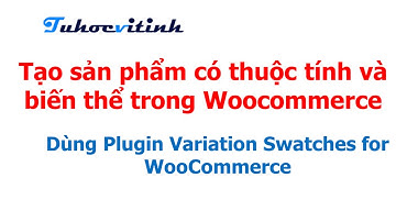 Tạo sản phẩm có thuộc tính và biến thể trong Woocommerce|Dùng Plugin Variation Swatches