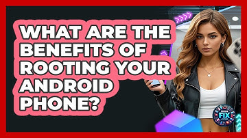 What Are The Benefits Of Rooting Your Android Phone? - Phone Fix and Features