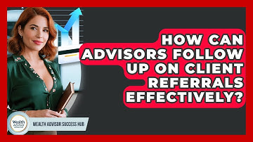How Can Advisors Follow Up On Client Referrals Effectively? - Wealth Advisor Success Hub