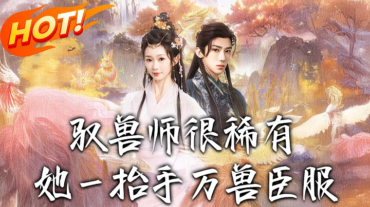 《馭獸師很稀有她壹擡手萬獸臣服》第1~87集【高清完结合集】丨#穿越 #修仙 #搞笑 #逆袭 #玄幻 #drama #短剧 #重生 #短劇 #都市 #爱情 #盛世短剧