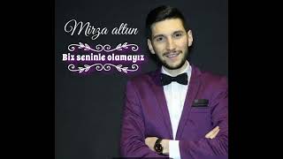 Mirza altun biz seninle olamayız