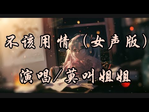 不该用情（女生版）-莫叫姐姐『也许当初不该用情 如今不会再有事情』动态歌词