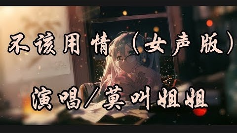 不該用情（女生版）-莫叫姐姐『也許當初不該用情 如今不會再有事情』動態歌詞 - 天天要聞