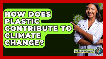 How Does Plastic Contribute To Climate Change? - Earth Science Answers