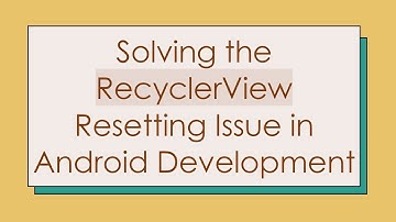 Solving the RecyclerView Resetting Issue in Android Development