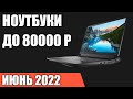 ТОП—7. Лучшие ноутбуки до 80000 руб. Июнь 2022 года. Рейтинг!