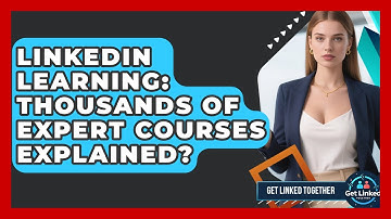 LinkedIn Learning: Thousands Of Expert Courses Explained? - Get Linked Together