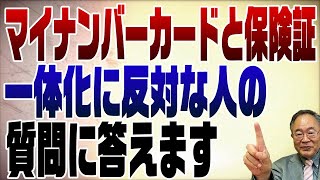 609回　マイナンバーカードと健康保険証の一体化に反対の意見に答えます