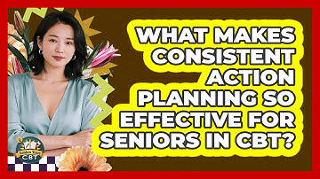 What Makes Consistent Action Planning So Effective For Seniors In CBT? - Golden Years CBT