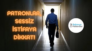 PATRONLAR, SESSİZ İSTİFAYA DİKKAT!