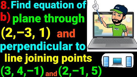 8.b) Find equation of plane through point (2,–3, 1) & perpendicular to line join (3,4,–1)& (2,–1, 5)