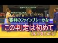 変なジェスチャーの審判　何かを訴える選手　判定は？　審判は淡々と進めただけかもしれませんが、よくやったと言ってあげたい。