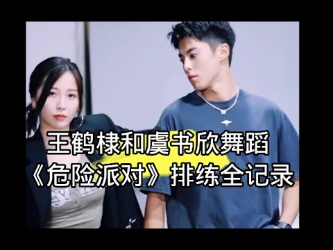 王鹤棣和虞书欣舞蹈《危险派对》排练全记录#王鹤棣#虞书欣#王鶴棣#虞書欣#棣欣引力