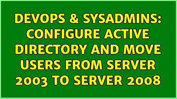 DevOps & SysAdmins: Configure Active Directory and move users from Server 2003 to Server 2008