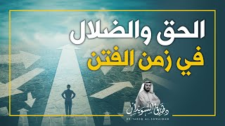 الحق والضلال في زمن الفتن  | د. طارق السويدان