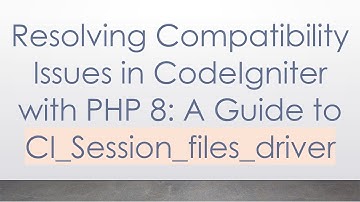 Resolving Compatibility Issues in CodeIgniter with PHP 8: A Guide to CI_Session_files_driver