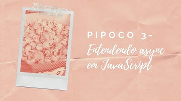 Pipoco 3 - Entendendo async em JavaScript