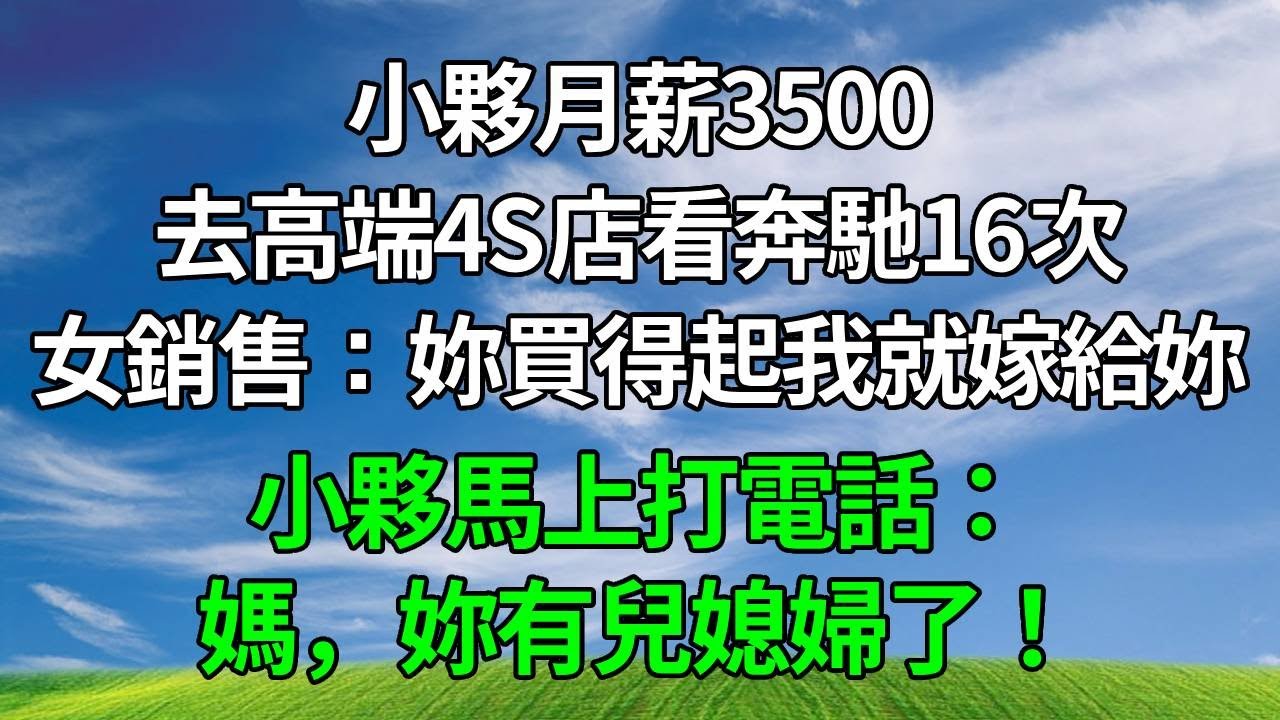 小夥月薪3500，去高端4S店看奔馳16次，女銷售調侃：妳買得起我就嫁給妳，小夥馬上打電話：媽，妳有兒媳婦了！#生活經驗 #人生感悟 #故事分享 #為人處世 #正能量 #打脸