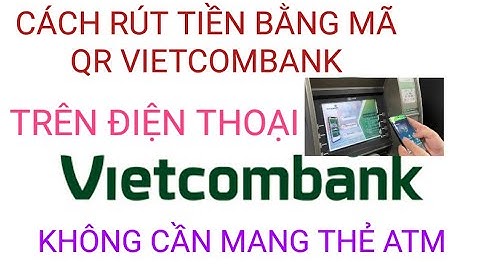 Hướng dẫn rút tiền bằng mã qr vietcombank