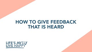 How To Give Feedback That Is Heard | Life's Messy, Live Happy | S2E25