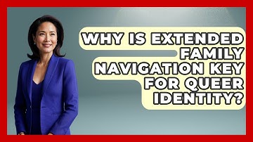 Why Is Extended Family Navigation Key For Queer Identity? - Queer Family Life