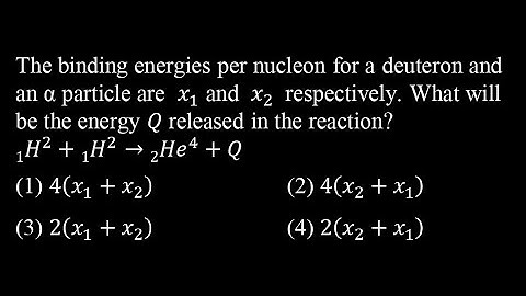 TS 10 Q18 The binding energies per nucleon for a deuteron and an α particle are  𝑥_1 and  𝑥_2  respe
