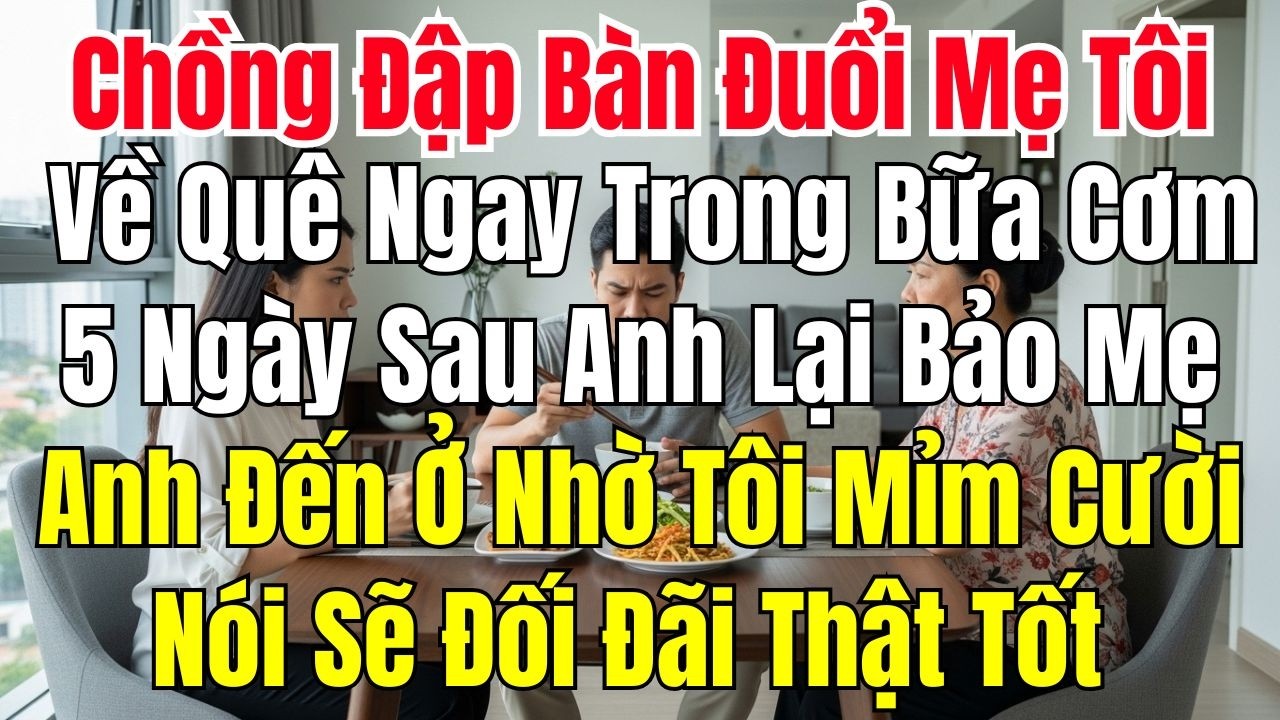 Chồng Đập Bàn Đuổi Mẹ Tôi Về Quê Ngay Trong Bữa Cơm 5 Ngày Sau Anh Lại Bảo Mẹ Anh Đến Ở Nhờ Tôi Cười