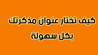 كيف تختار عنوان مذكرتك بكل سهولة سواء ماستر او ليسانس !