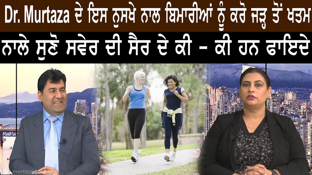 Dr. Murtaza ਦੇ ਇਸ ਨੁਸਖੇ ਨਾਲ ਬਿਮਾਰੀਆਂ ਨੂੰ ਕਰੋ ਜੜ੍ਹ ਤੋਂ ਖਤਮ ਨਾਲੇ ਸੁਣੋ ਸਵੇਰ ਦੀ ਸੈਰ ਦੇ ਕੀ - ਕੀ ਹਨ ਫਾਇਦੇ